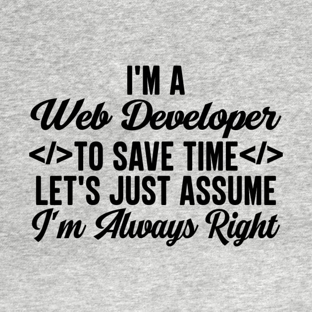 I'm A Web Developer To Save Time Let's Just Assume I'm Always Right by HaroonMHQ